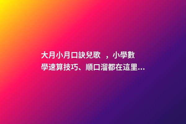 大月小月口訣兒歌，小學數學速算技巧、順口溜都在這里了!很難找齊-第1張-觀點-玄機派